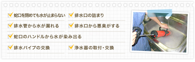 蛇口を閉めても水が止まらない 排水口の詰まり 排水管から水が漏れる 排水口から悪臭がする 蛇口のハンドルから水が染み出る 排水パイプの交換 浄水器の取付・交換
