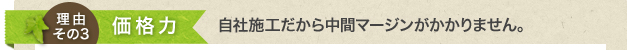 価格力 自社施工だから中間マージンがかかりません。