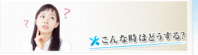 こんな時はどうする